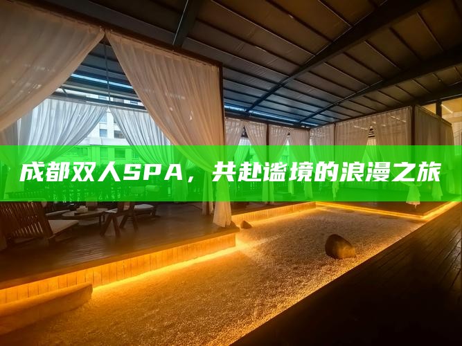 成都双人SPA，共赴谧境的浪漫之旅
