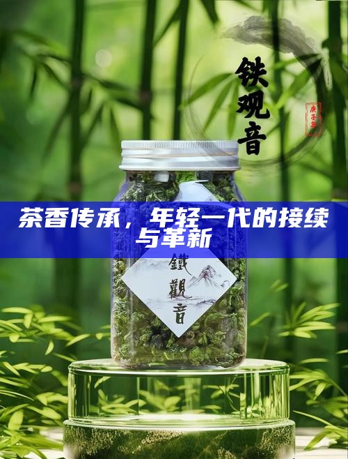 茶香传承，年轻一代的接续与革新