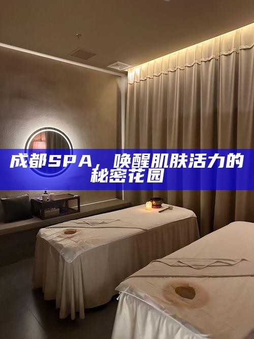 成都SPA，唤醒肌肤活力的秘密花园