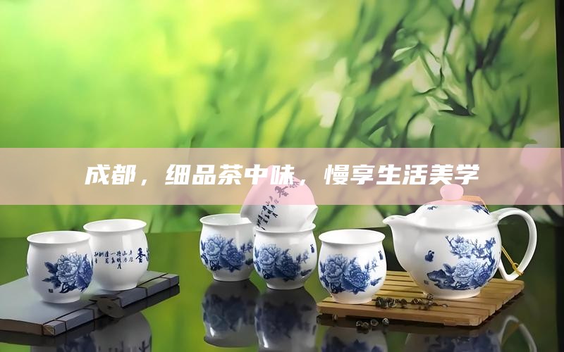 成都，细品茶中味，慢享生活美学