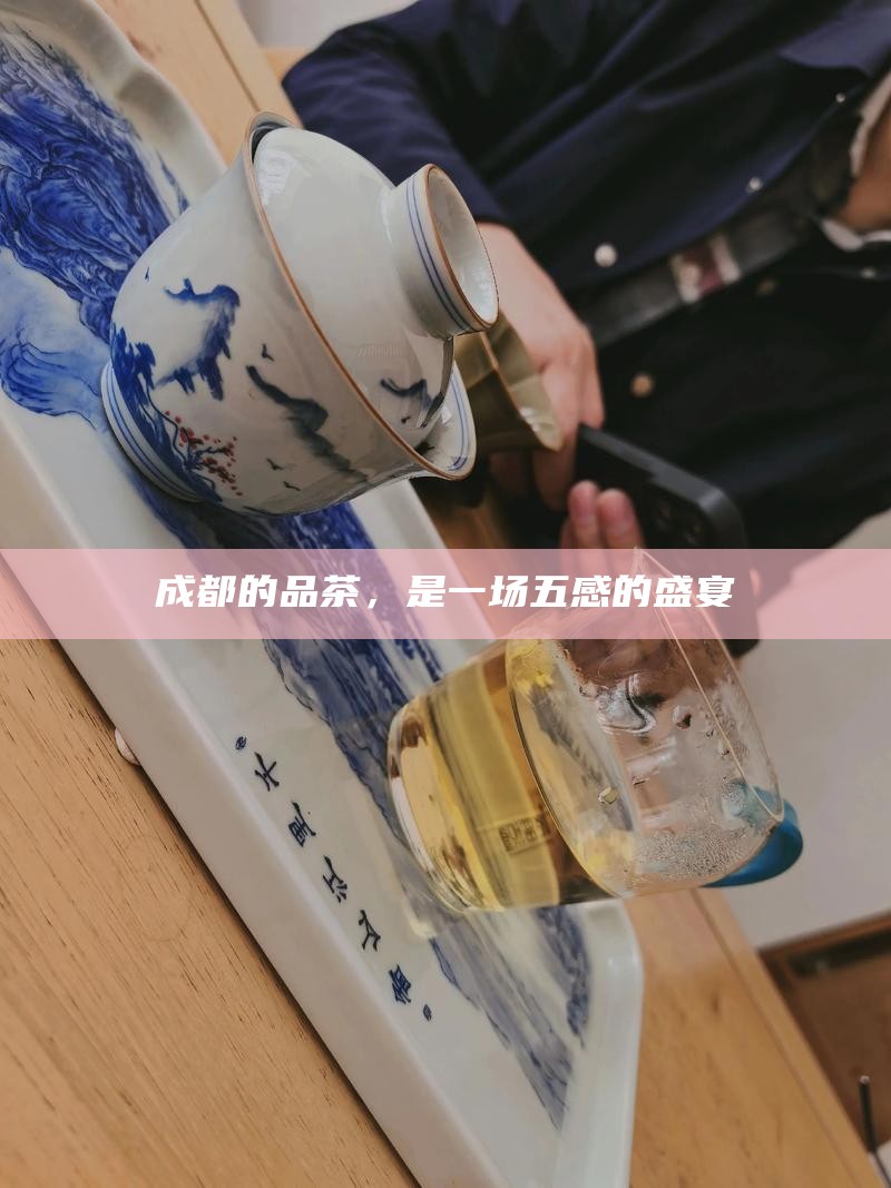 成都的品茶，是一场五感的盛宴